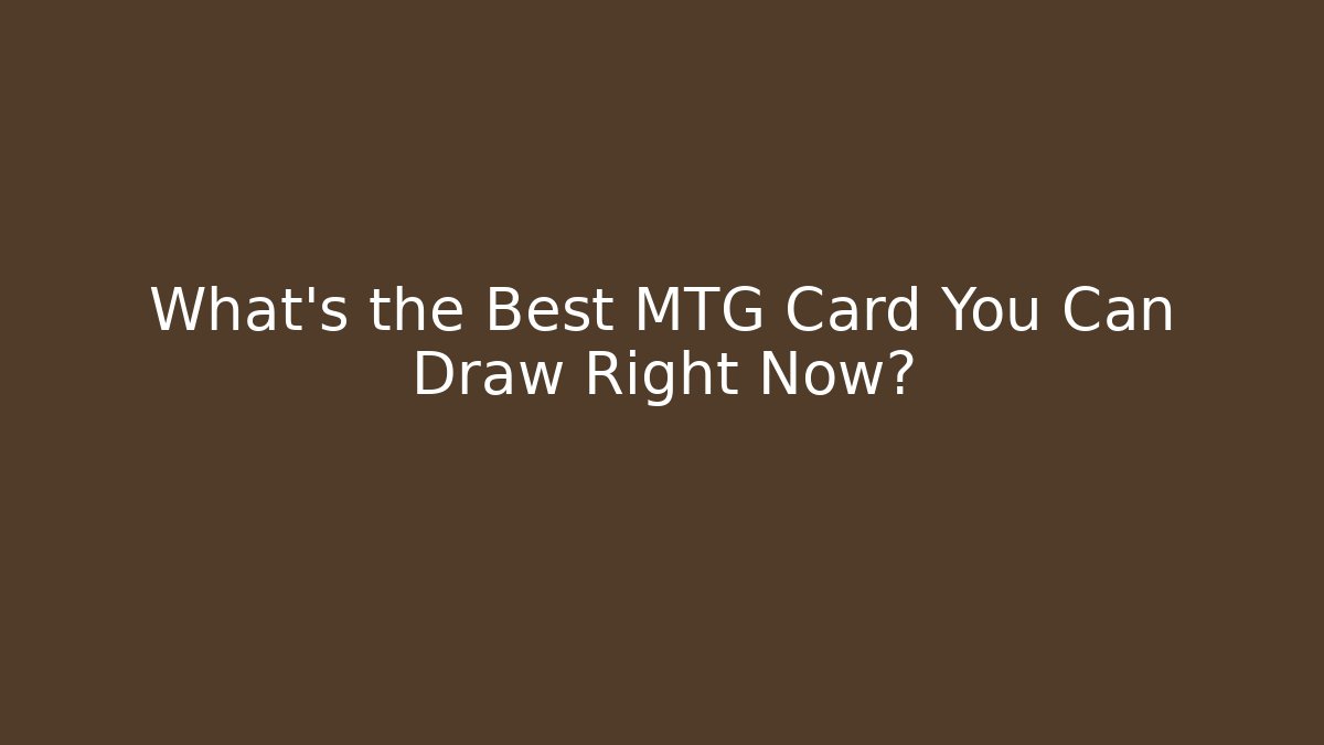 What's the Best MTG Card You Can Draw Right Now?