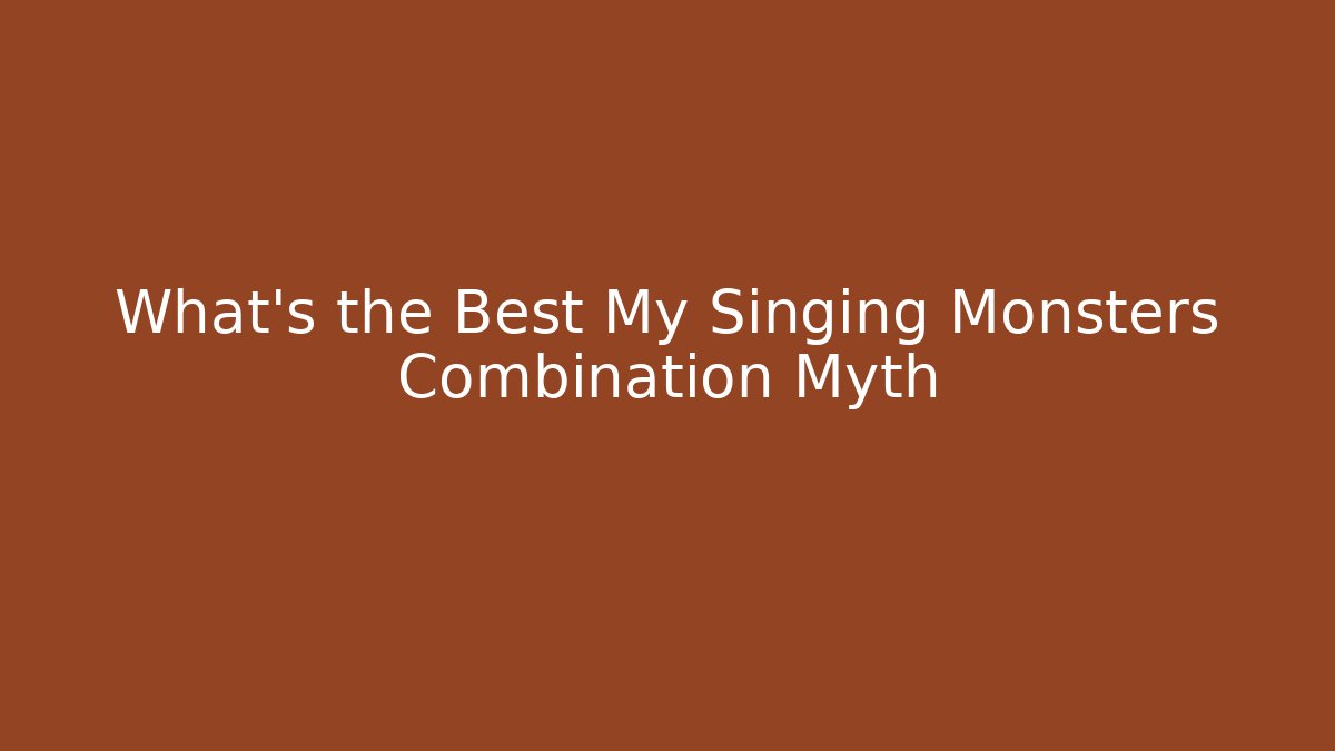 What's the Best My Singing Monsters Combination Myth