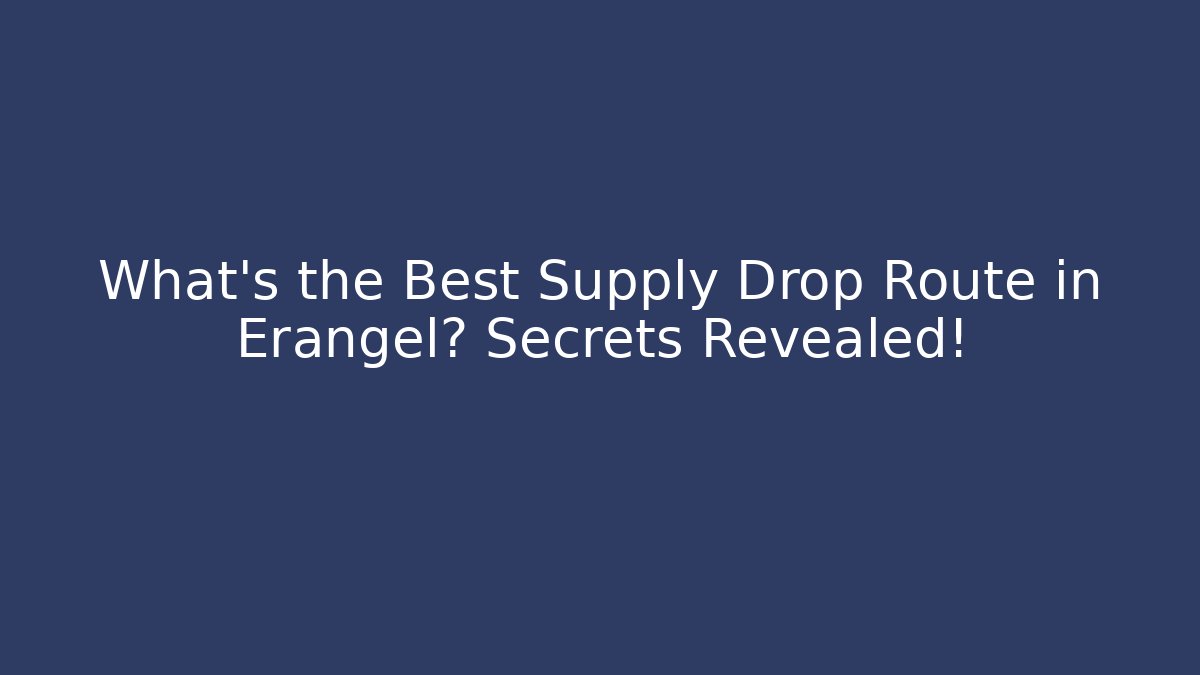 What's the Best Supply Drop Route in Erangel? Secrets Revealed!