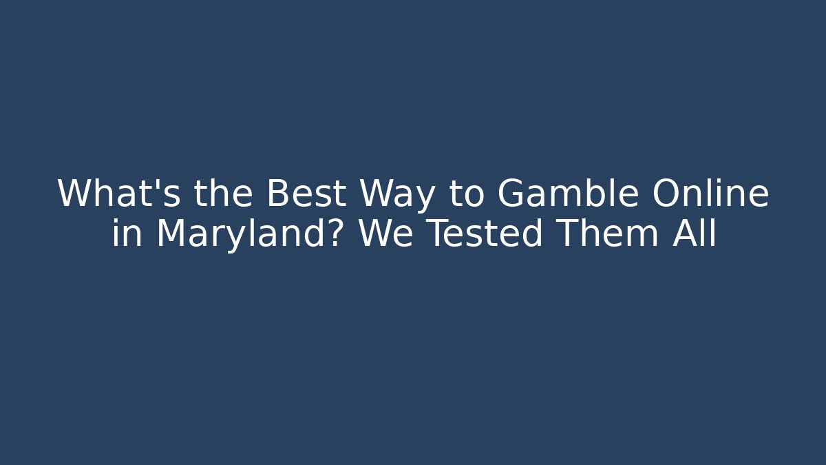 What's the Best Way to Gamble Online in Maryland? We Tested Them All