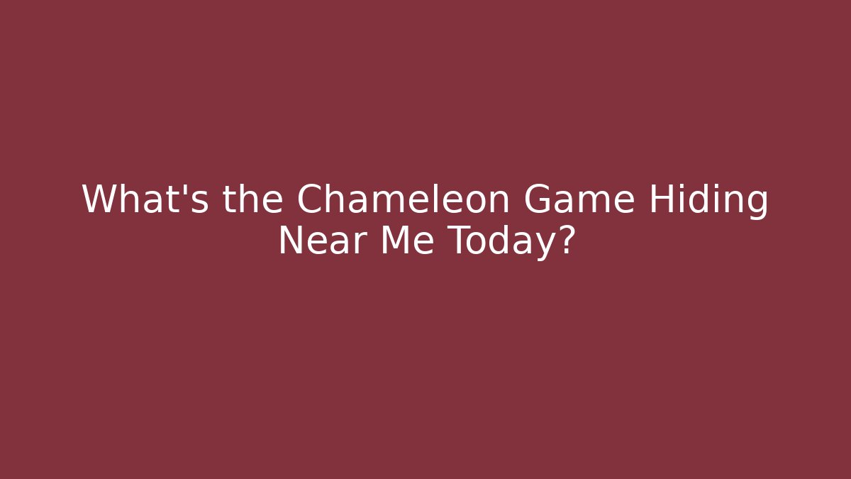 What's the Chameleon Game Hiding Near Me Today?