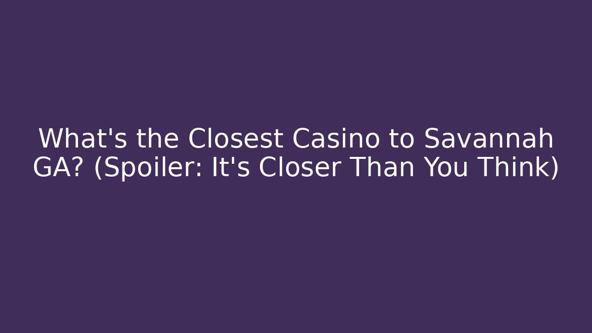 What's the Closest Casino to Savannah GA? (Spoiler: It's Closer Than You Think)