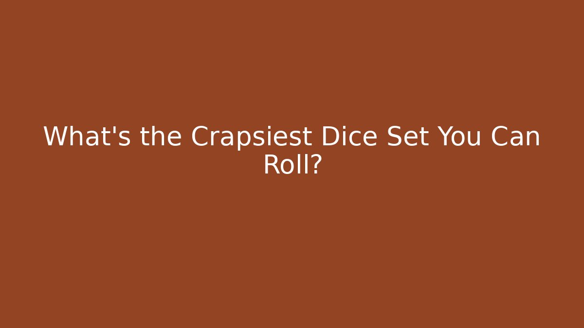 What's the Crapsiest Dice Set You Can Roll?
