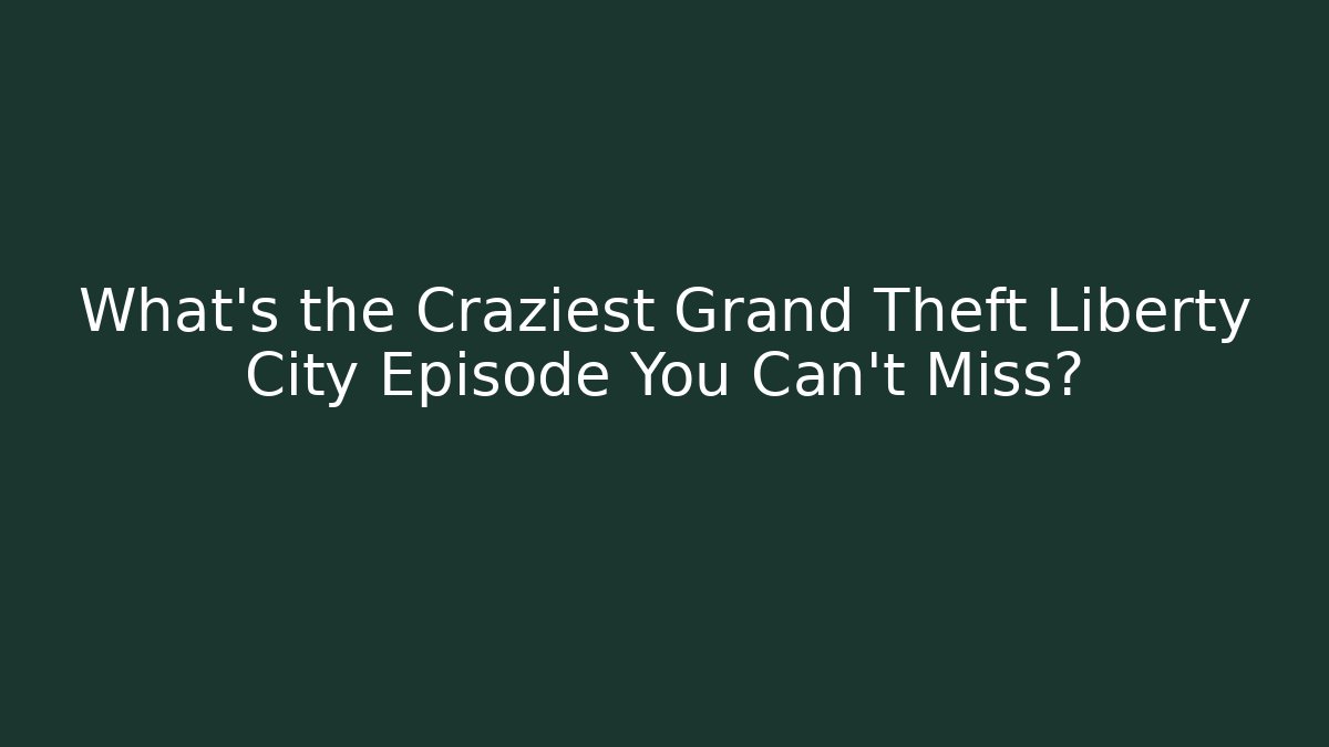 What's the Craziest Grand Theft Liberty City Episode You Can't Miss?