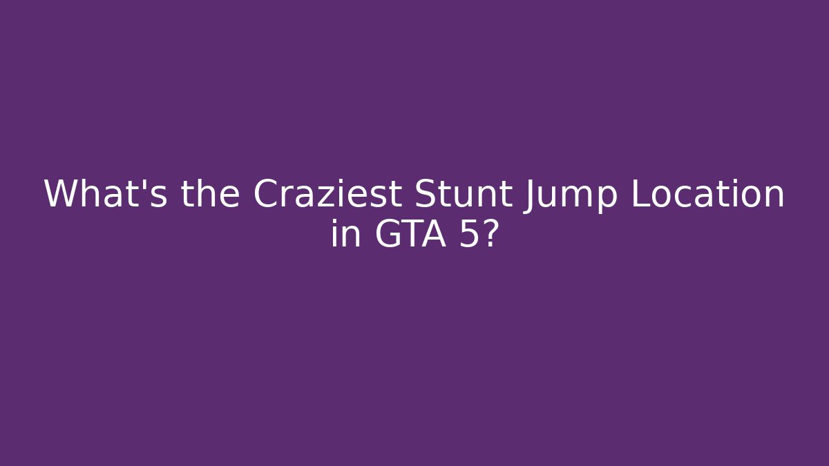 What's the Craziest Stunt Jump Location in GTA 5?