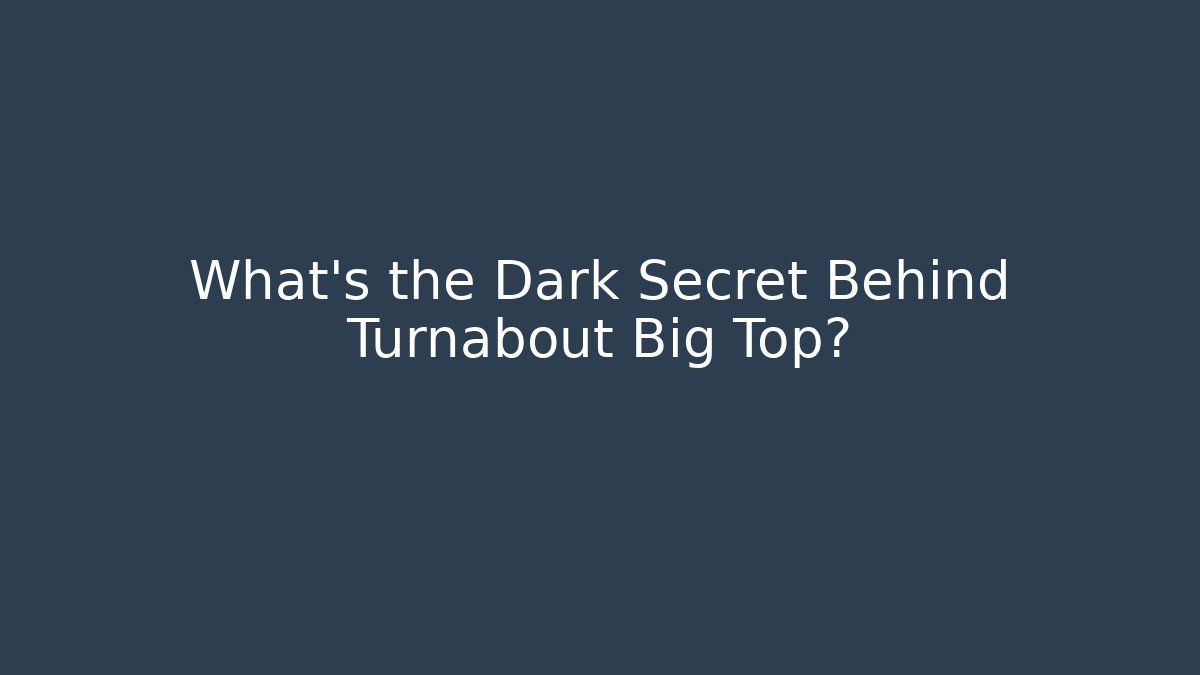 What's the Dark Secret Behind Turnabout Big Top?