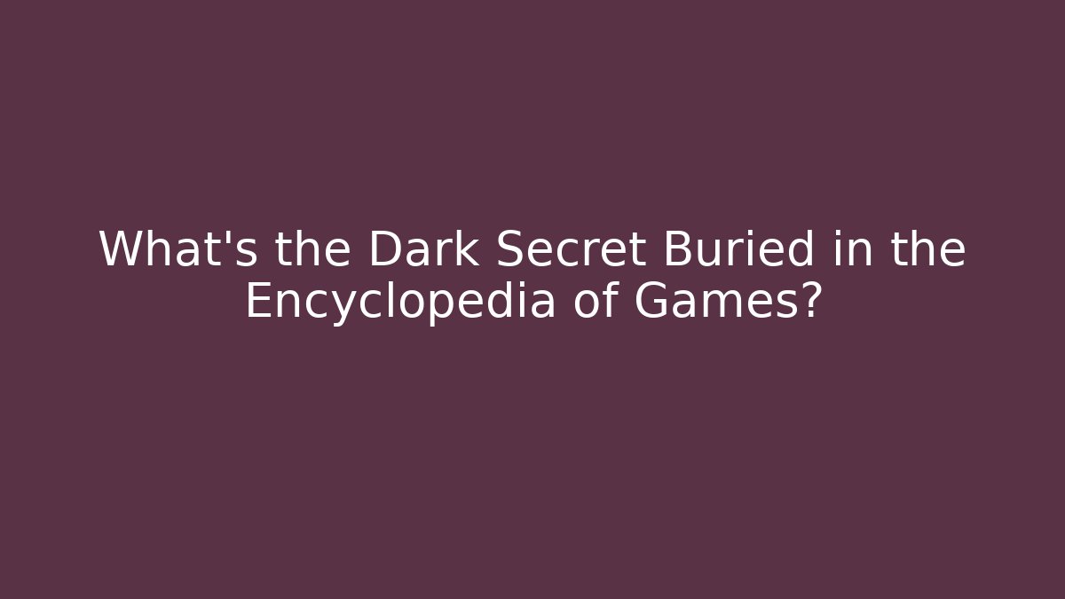 What's the Dark Secret Buried in the Encyclopedia of Games?