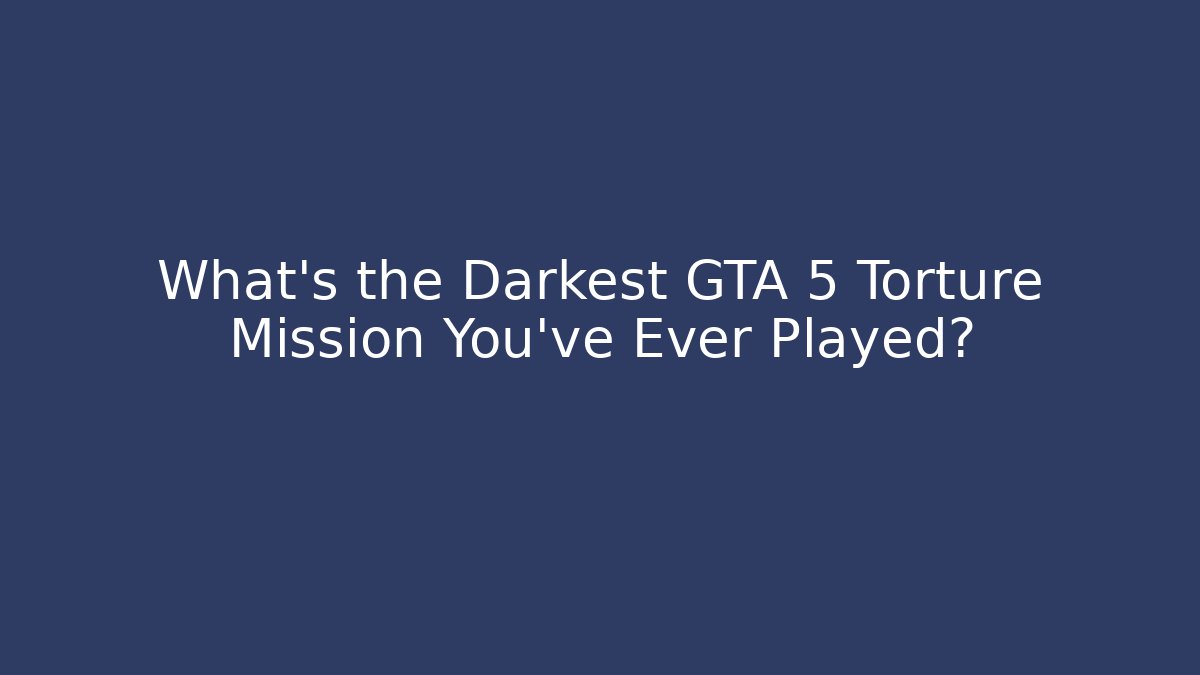 What's the Darkest GTA 5 Torture Mission You've Ever Played?