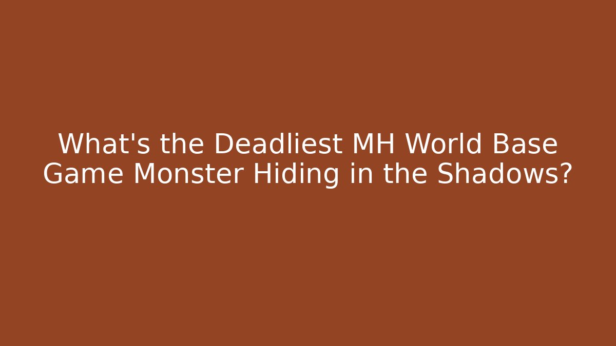 What's the Deadliest MH World Base Game Monster Hiding in the Shadows?