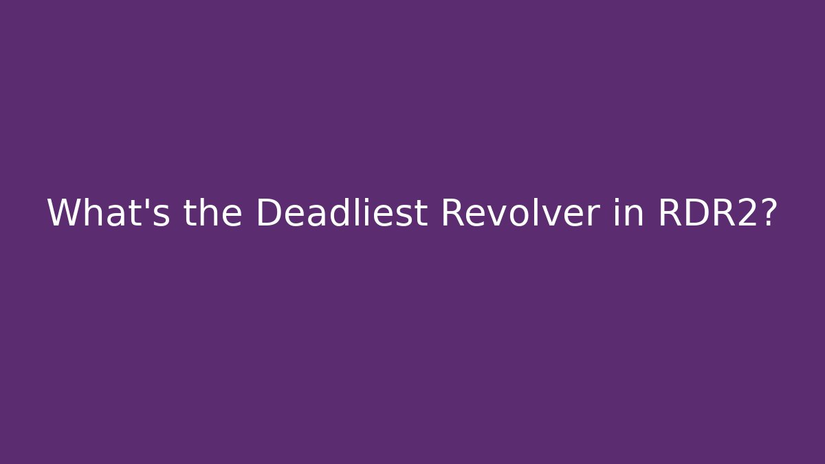What's the Deadliest Revolver in RDR2?