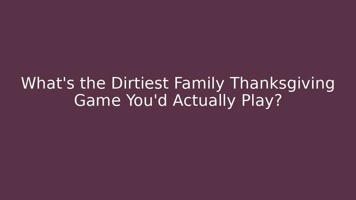 What's the Dirtiest Family Thanksgiving Game You'd Actually Play?
