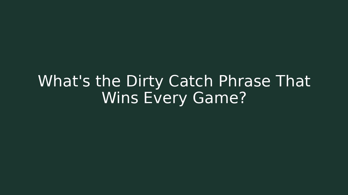 What's the Dirty Catch Phrase That Wins Every Game?