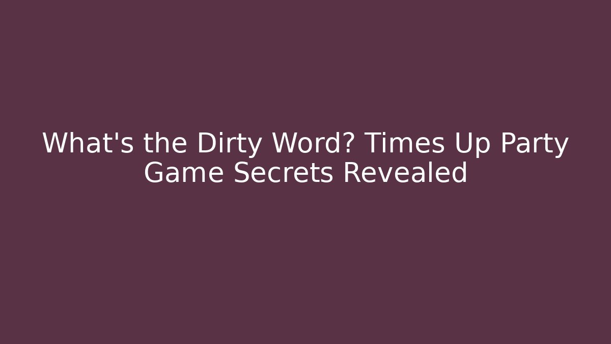 What's the Dirty Word? Times Up Party Game Secrets Revealed