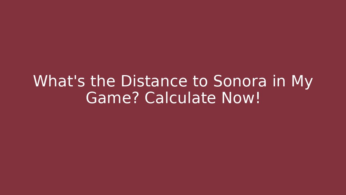 What's the Distance to Sonora in My Game? Calculate Now!