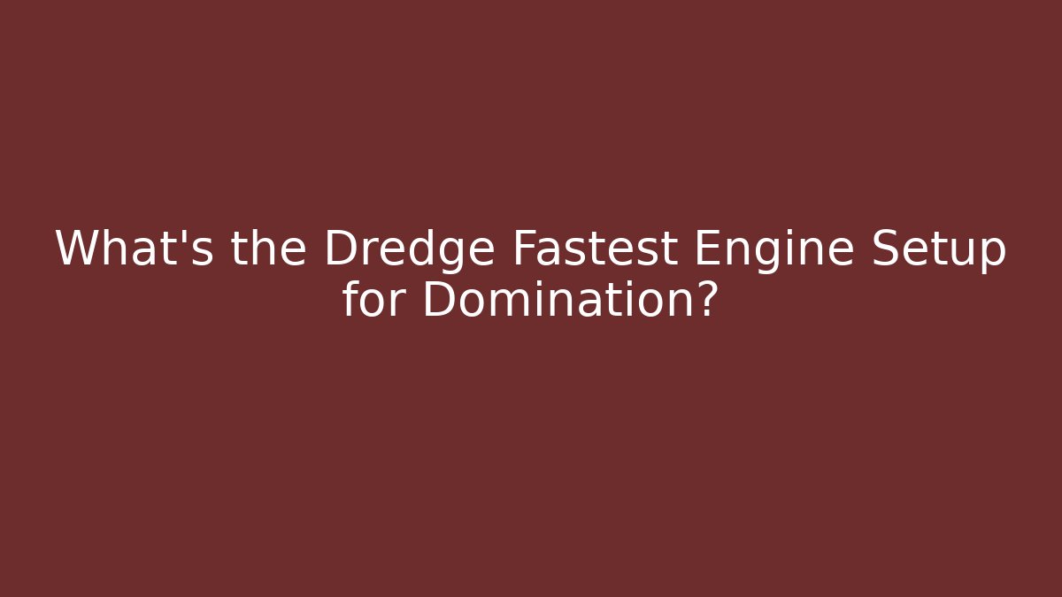 What's the Dredge Fastest Engine Setup for Domination?