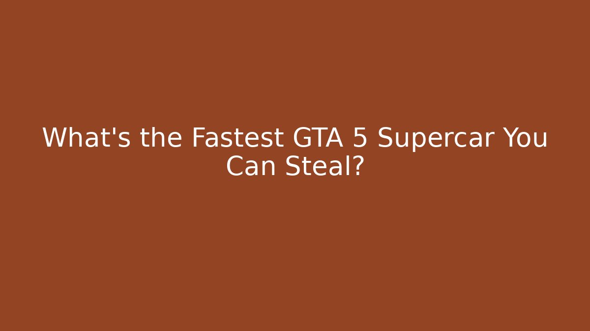 What's the Fastest GTA 5 Supercar You Can Steal? - Critter Realm