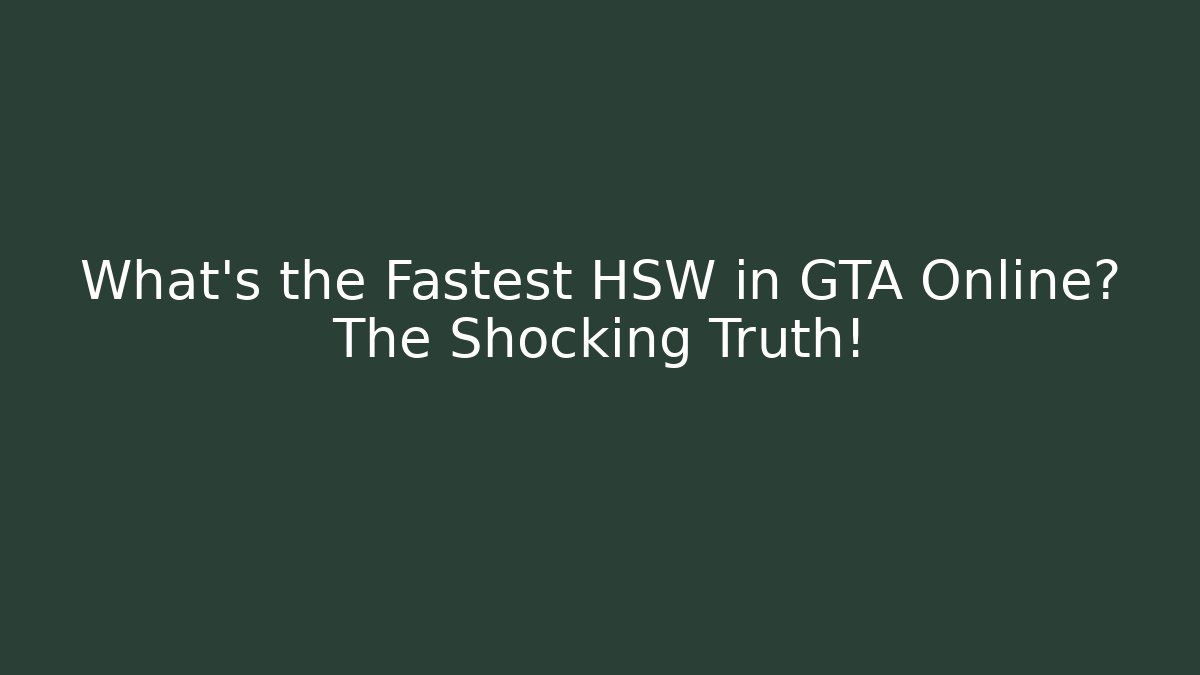 What's the Fastest HSW in GTA Online? The Shocking Truth!