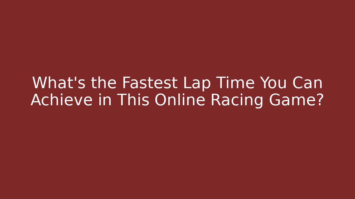 What's the Fastest Lap Time You Can Achieve in This Online Racing Game?