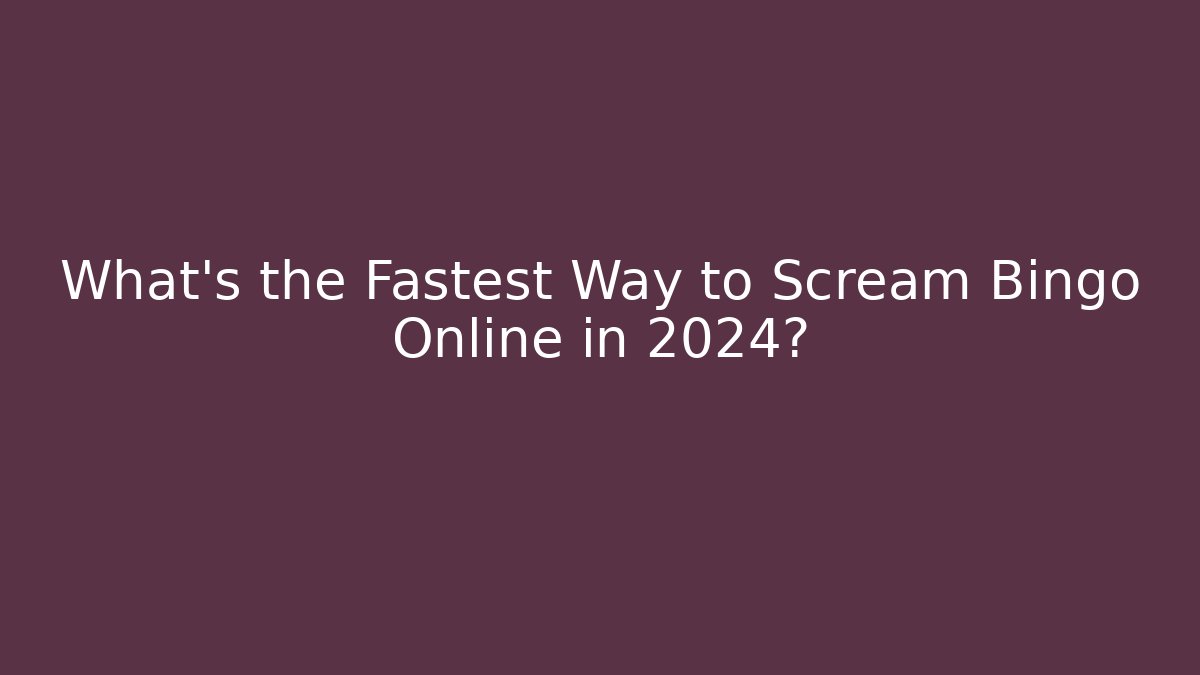 What's the Fastest Way to Scream Bingo Online in 2024?