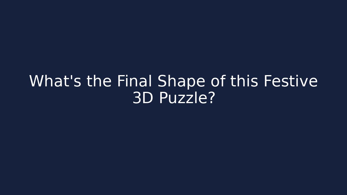 What's the Final Shape of this Festive 3D Puzzle?