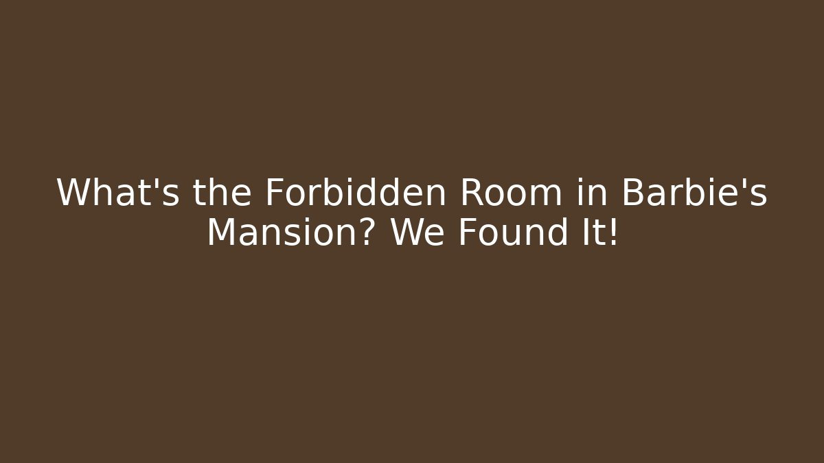 What's the Forbidden Room in Barbie's Mansion? We Found It!