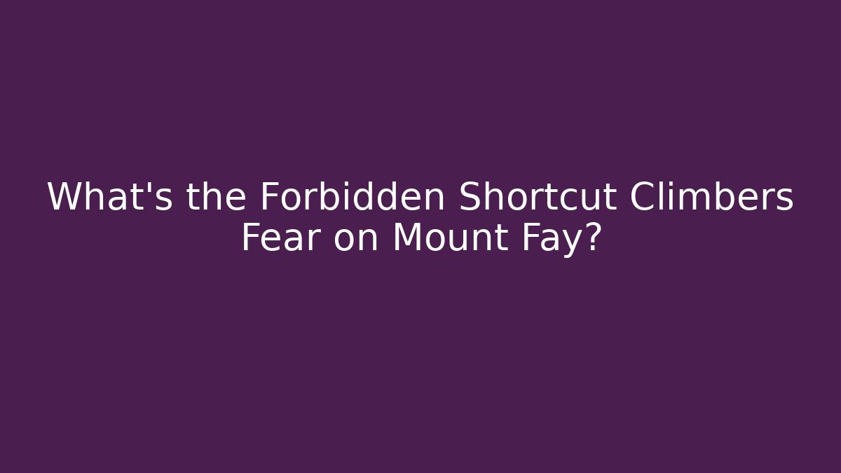 What's the Forbidden Shortcut Climbers Fear on Mount Fay?