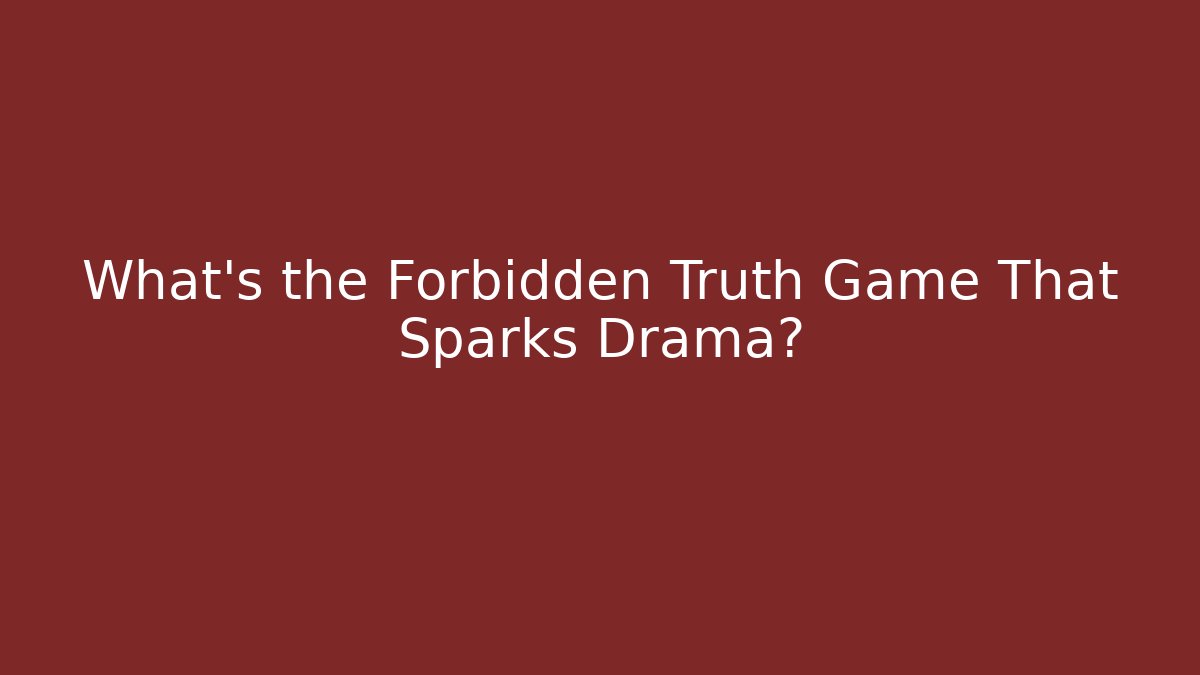 What's the Forbidden Truth Game That Sparks Drama?