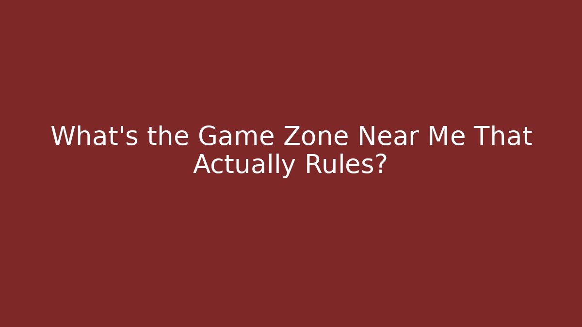 What's the Game Zone Near Me That Actually Rules?