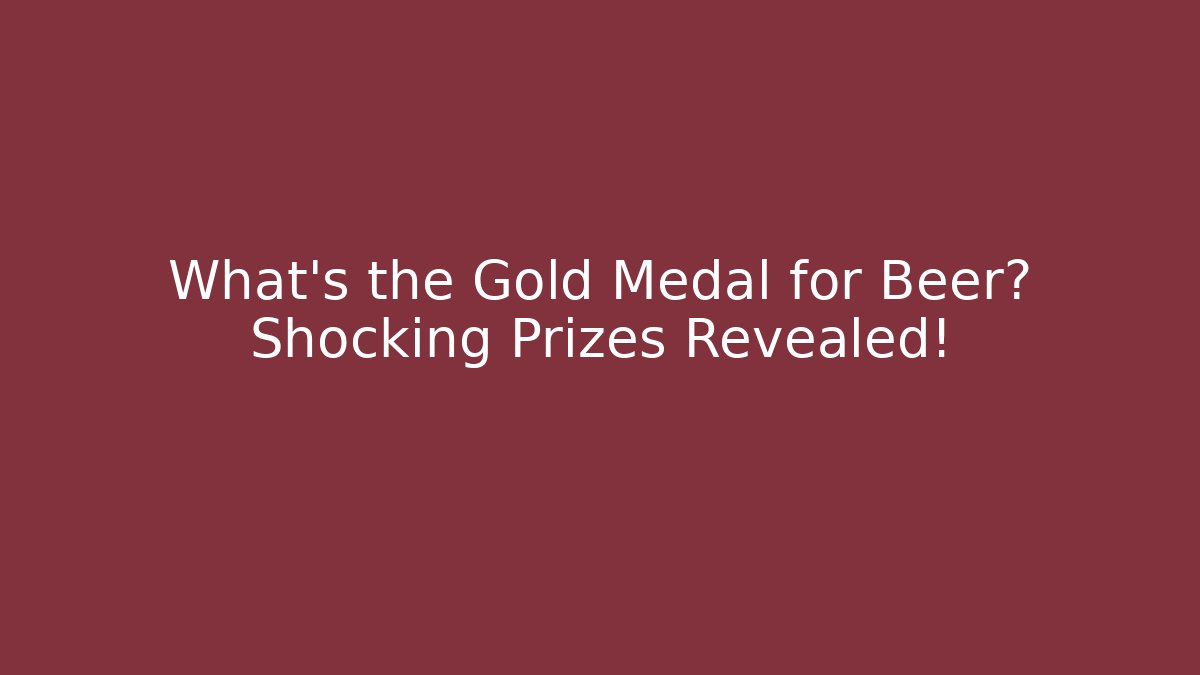 What's the Gold Medal for Beer? Shocking Prizes Revealed!
