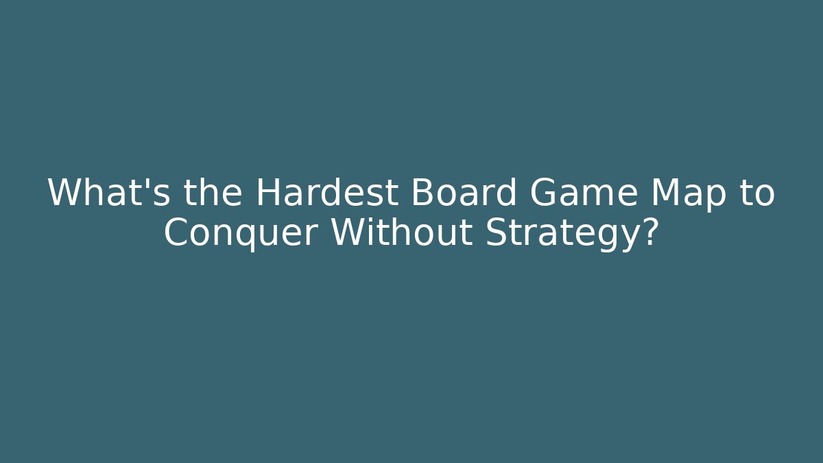 What's the Hardest Board Game Map to Conquer Without Strategy?