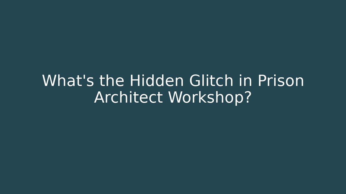 What's the Hidden Glitch in Prison Architect Workshop?