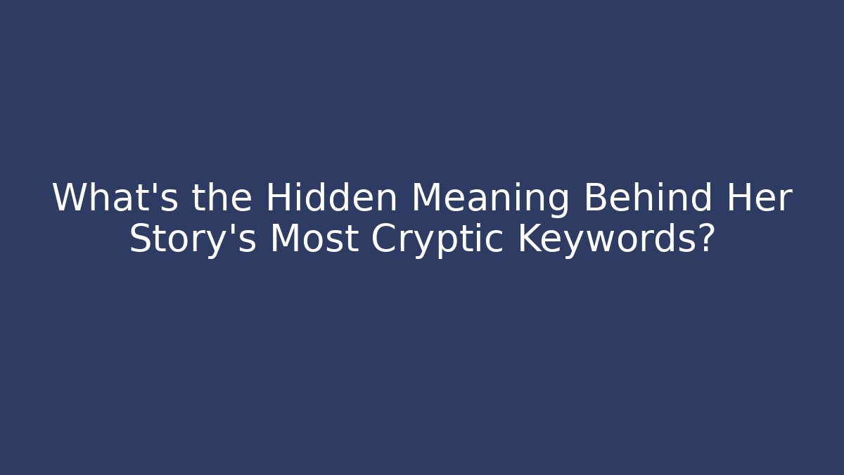 What's the Hidden Meaning Behind Her Story's Most Cryptic Keywords?