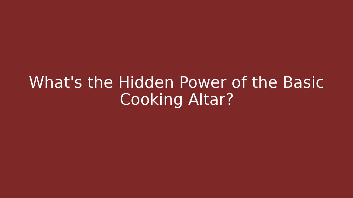 What's the Hidden Power of the Basic Cooking Altar?