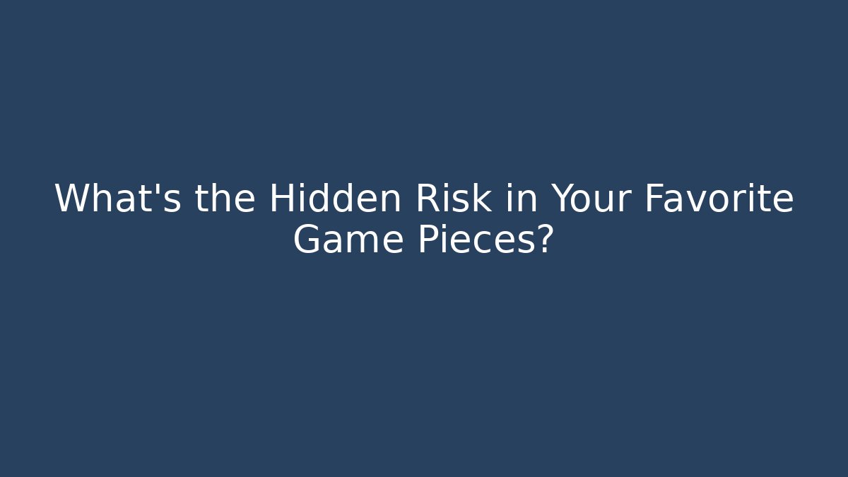 What's the Hidden Risk in Your Favorite Game Pieces?