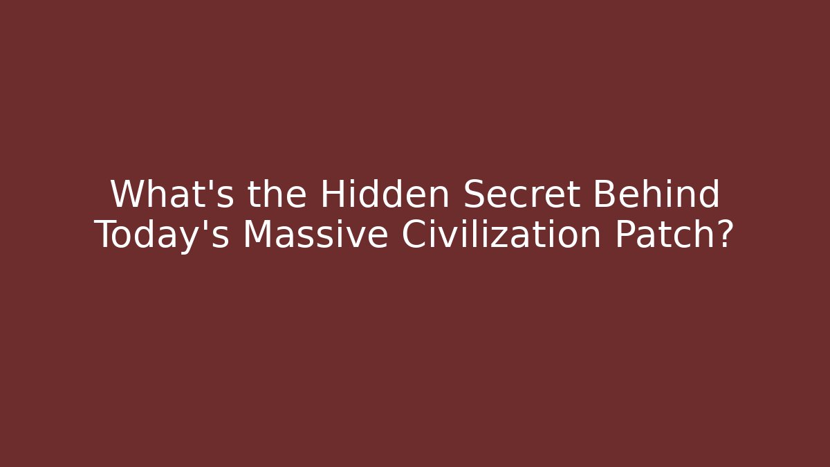 What's the Hidden Secret Behind Today's Massive Civilization Patch?