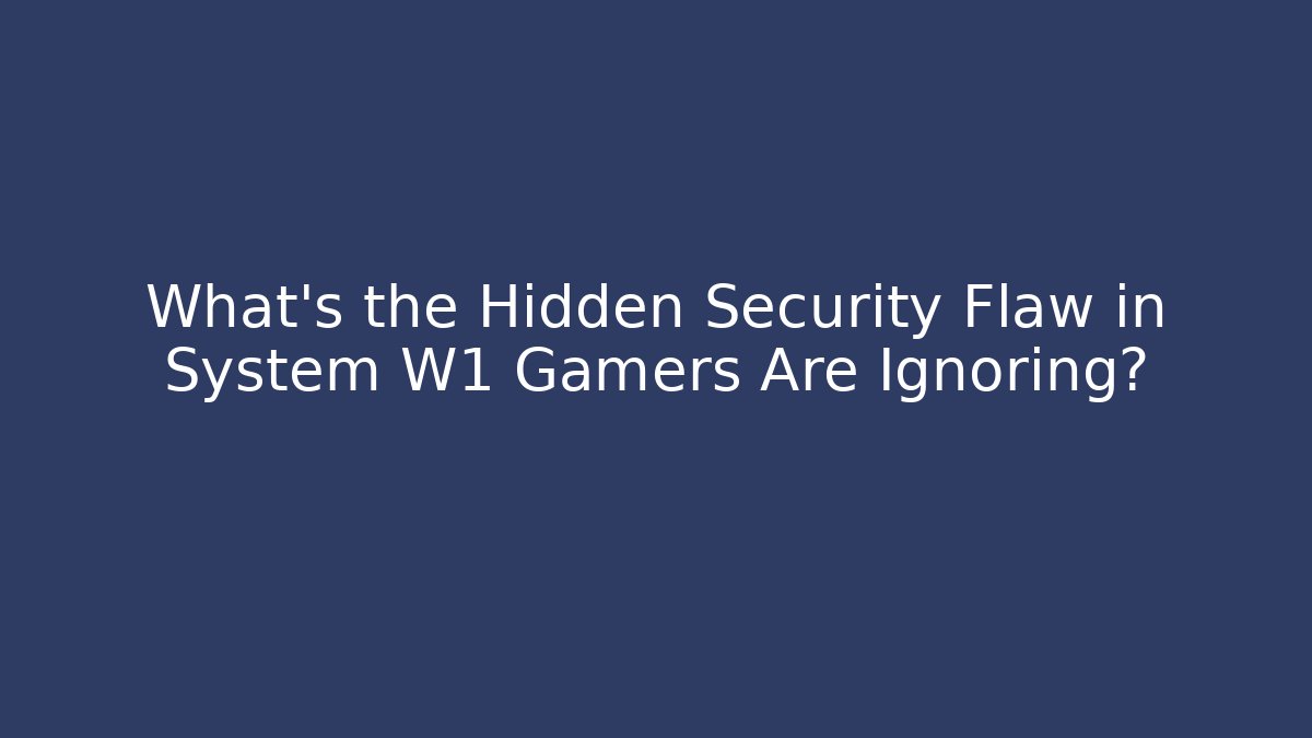 What's the Hidden Security Flaw in System W1 Gamers Are Ignoring?