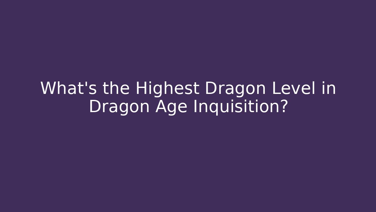 What's the Highest Dragon Level in Dragon Age Inquisition?