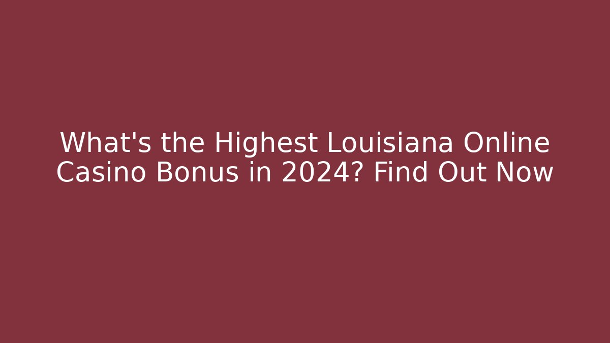 What's the Highest Louisiana Online Casino Bonus in 2024? Find Out Now