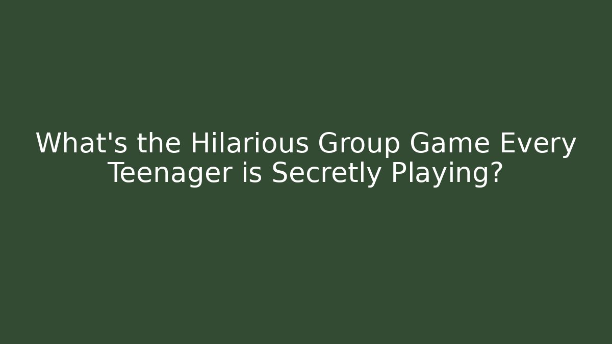 What's the Hilarious Group Game Every Teenager is Secretly Playing?