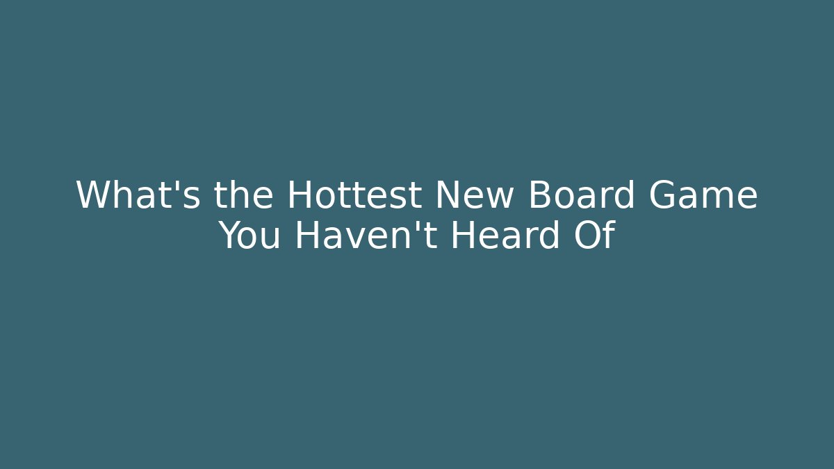 What's the Hottest New Board Game You Haven't Heard Of