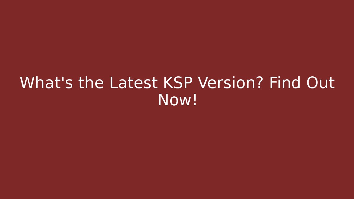 What's the Latest KSP Version? Find Out Now!