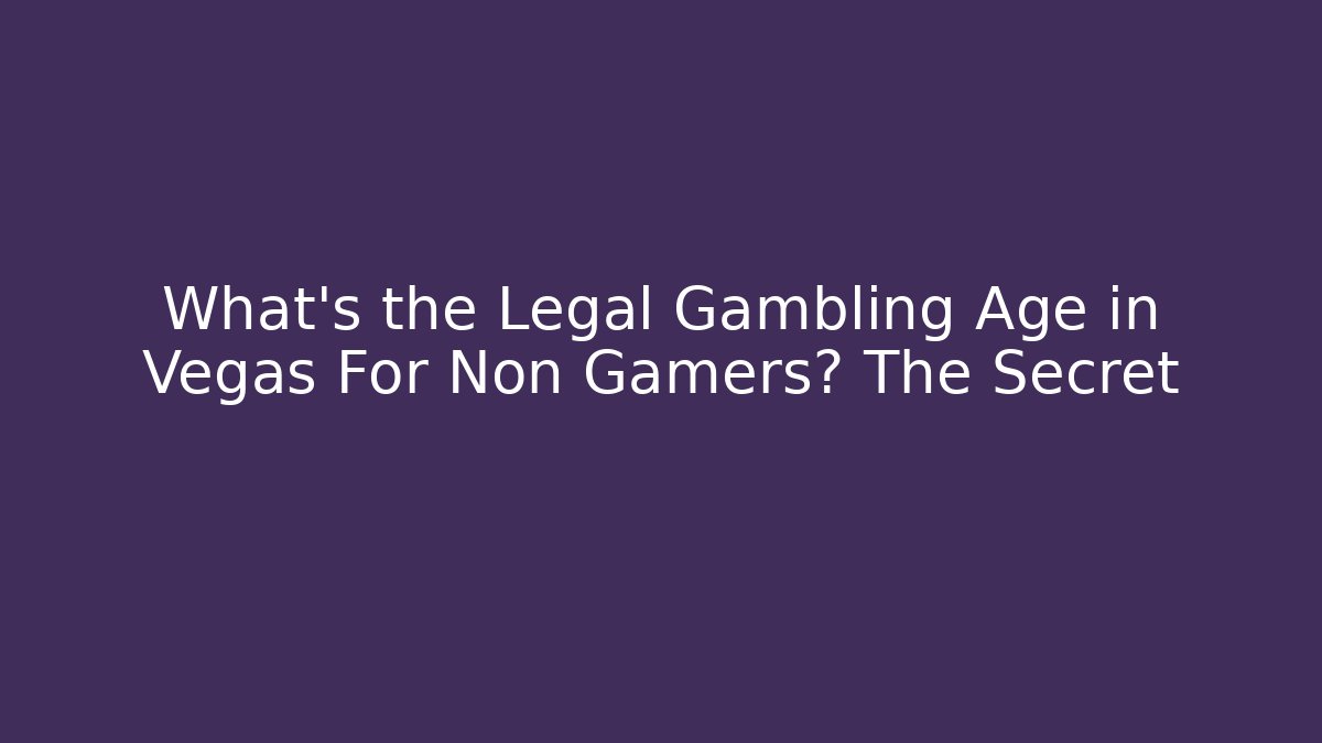 What's the Legal Gambling Age in Vegas For Non Gamers? The Secret