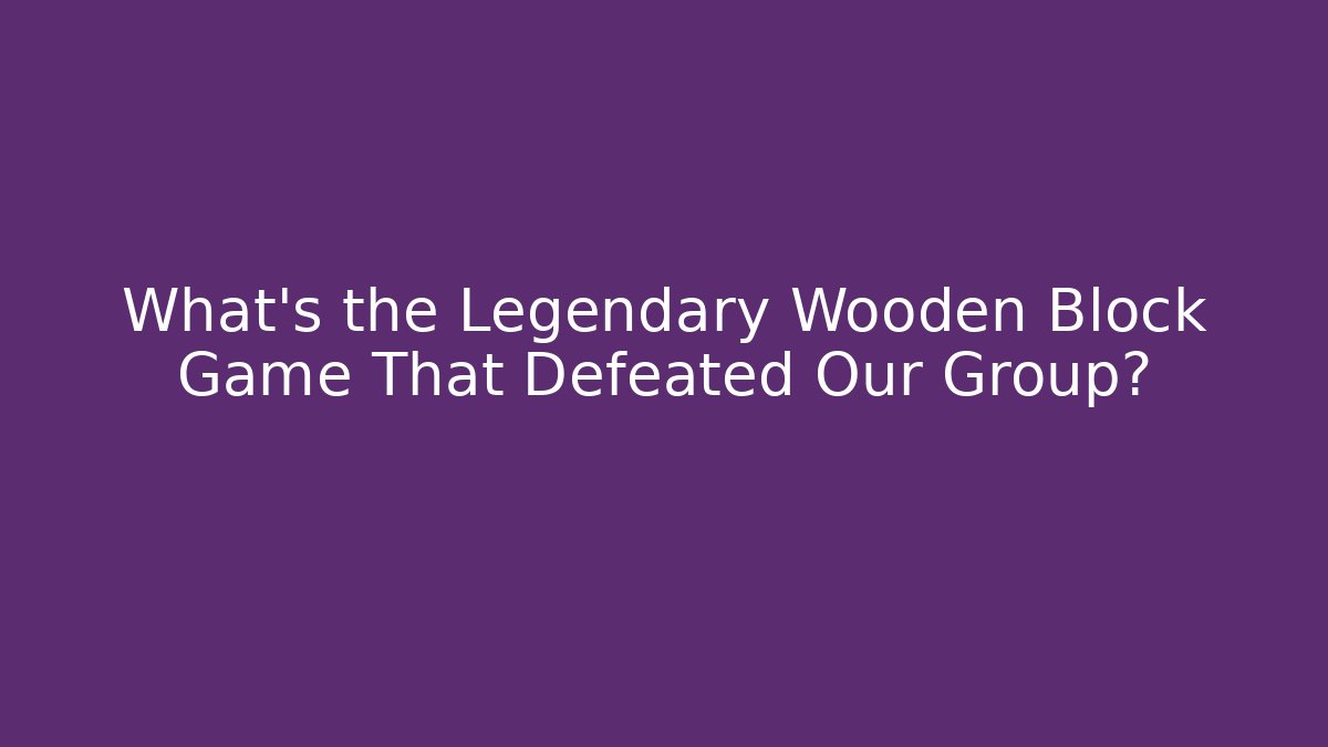 What's the Legendary Wooden Block Game That Defeated Our Group?