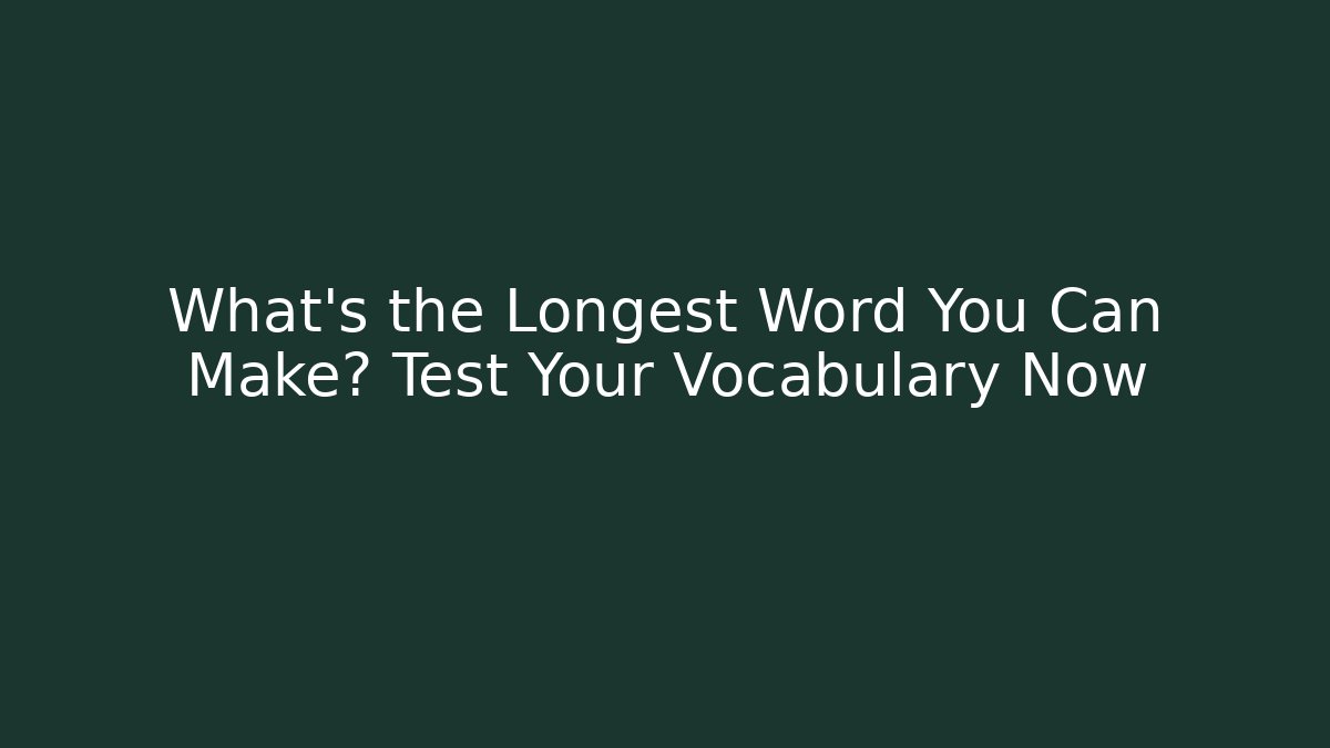 What's the Longest Word You Can Make? Test Your Vocabulary Now