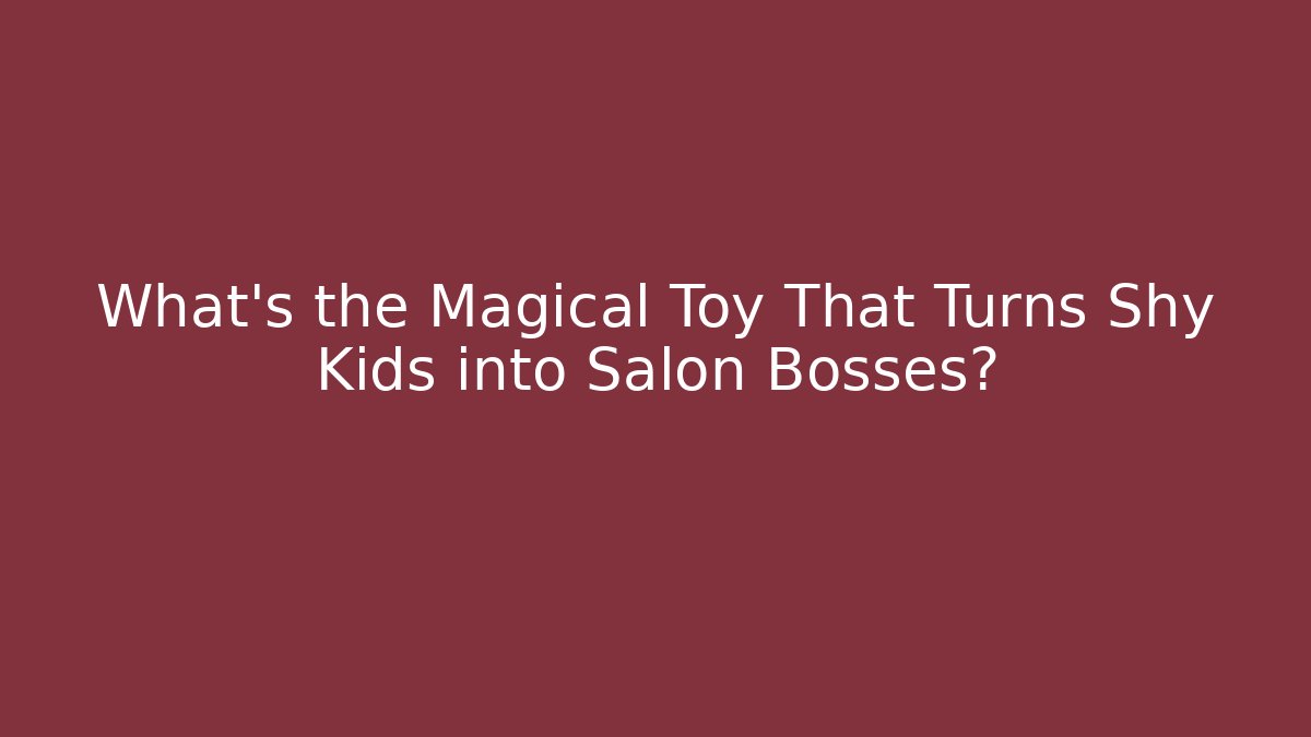What's the Magical Toy That Turns Shy Kids into Salon Bosses?