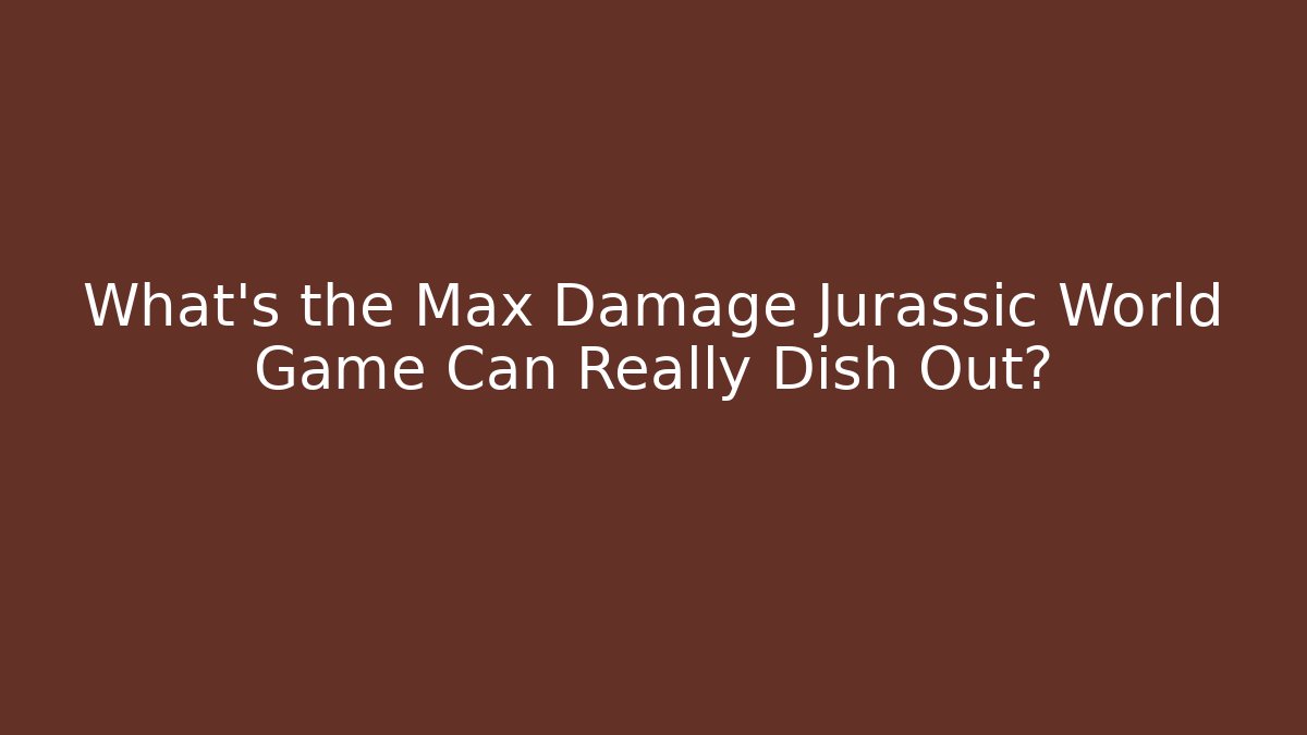 What's the Max Damage Jurassic World Game Can Really Dish Out?