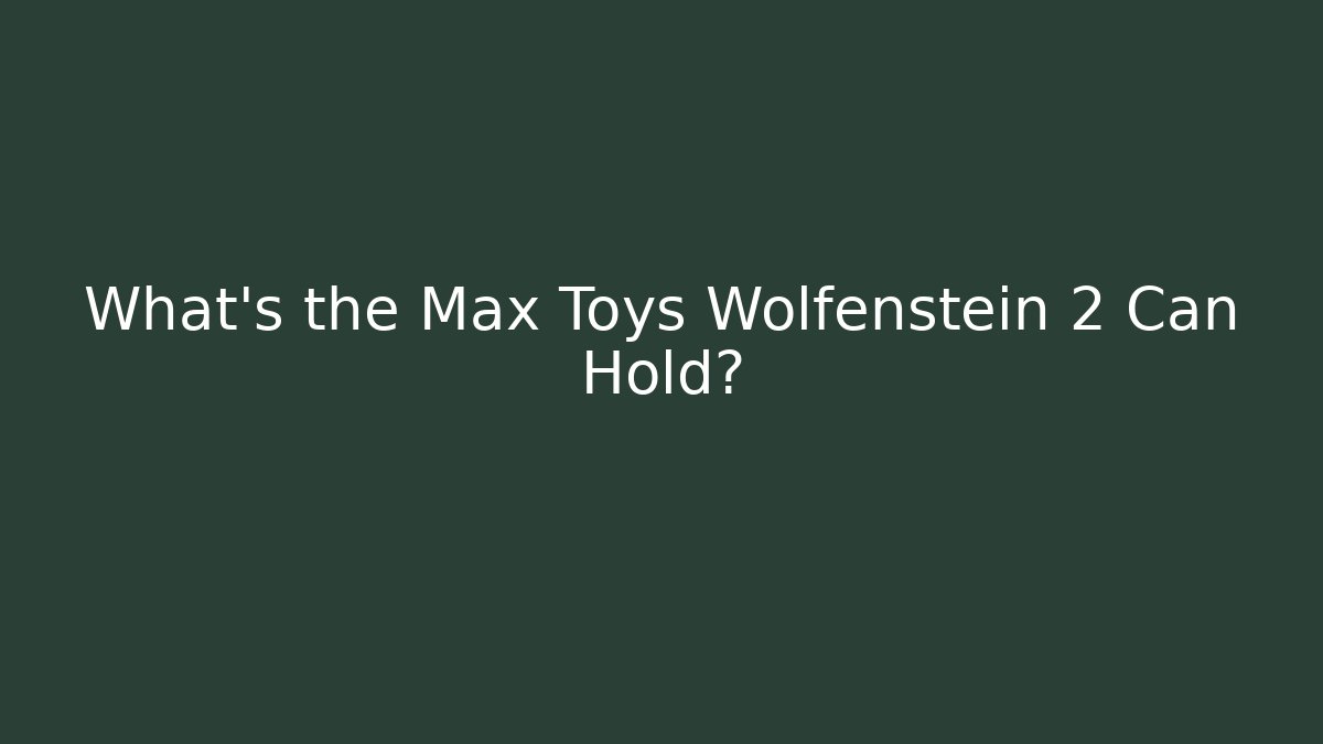 What's the Max Toys Wolfenstein 2 Can Hold?