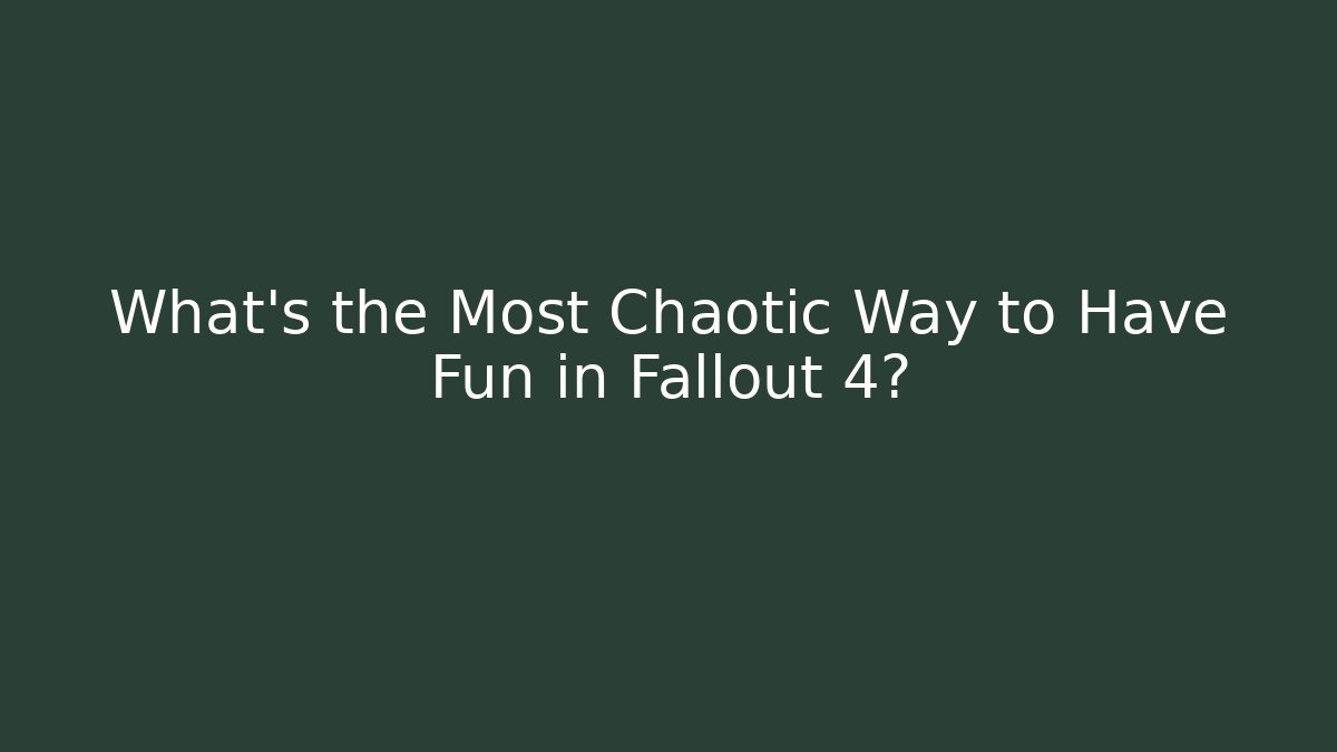 What's the Most Chaotic Way to Have Fun in Fallout 4?