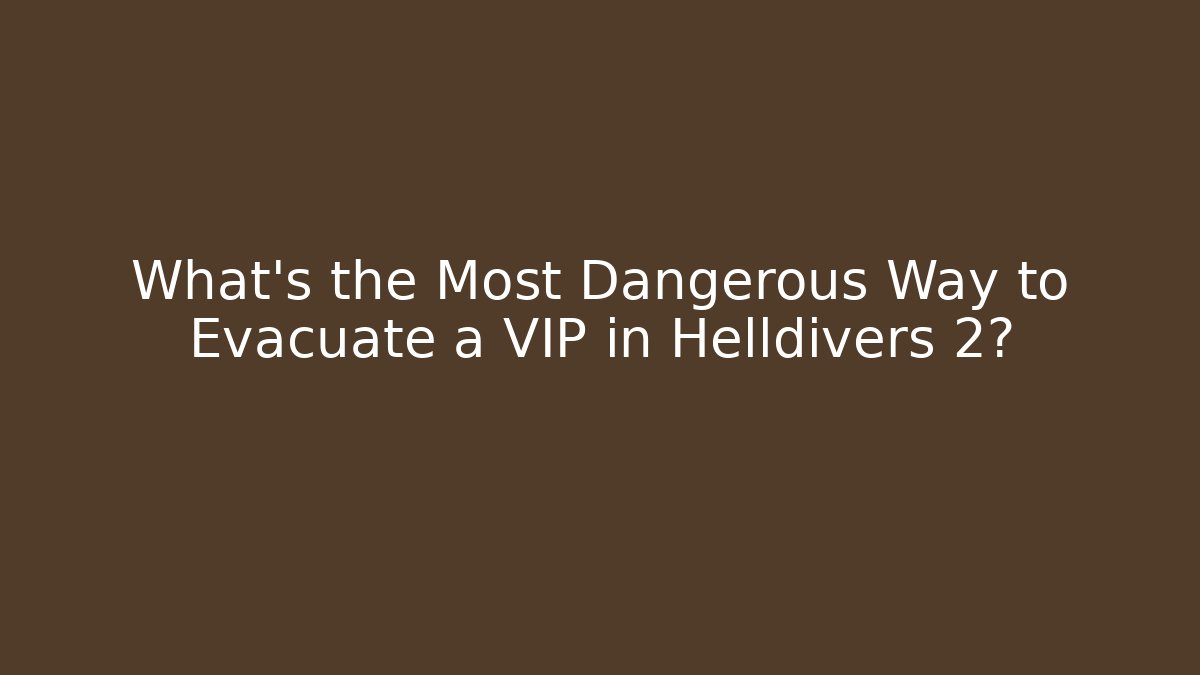 What's the Most Dangerous Way to Evacuate a VIP in Helldivers 2?