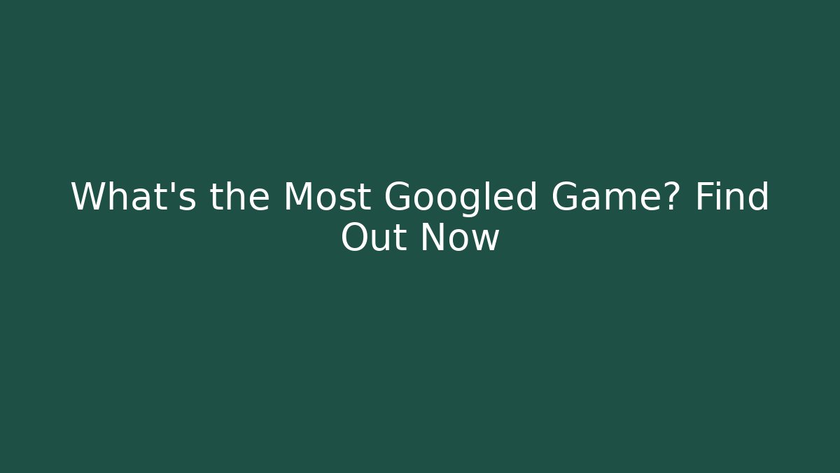 What's the Most Googled Game? Find Out Now